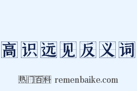 高识远见反义词是什么意思的图片